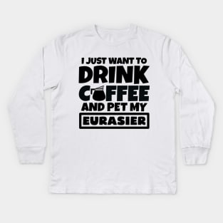 I just want to drink coffee and pet my Eurasier Kids Long Sleeve T-Shirt